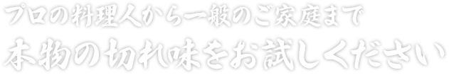 プロの料理人から一般のご家庭まで 本物の切れ味をお試しください